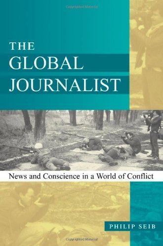 Philip Seib/The Global Journalist@ News and Conscience in a World of Conflict